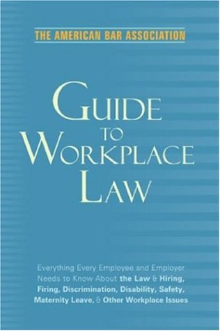 American Bar Association Guide to Workplace Law, 2nd Edition: Everything Every Employer and Employee Needs to Know About the Law & Hiring, Firing, ... Maternity Leave, & Other Workplace Issues American Bar Association