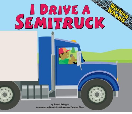 I Drive a Semitruck (Working Wheels) Bridges PhD, Sarah; Alderman, Derrick and Shea, Denise