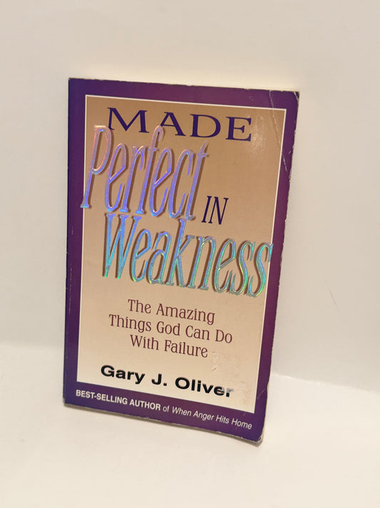 Made Perfect in Weakness: God's Power in Failure by Gary J. Oliver