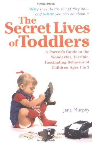 The Secret Lives of Toddlers: A Parent's Guide to the Wonderful, Terrible, Fascinating Behavior of Children Ag by Jana Murphy (2004-10-05) [Paperback]