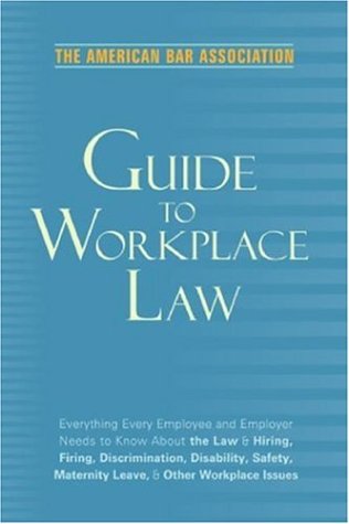 American Bar Association Guide to Workplace Law, 2nd Edition: Everything Every Employer and Employee Needs to Know About the Law & Hiring, Firing, ... Maternity Leave, & Other Workplace Issues American Bar Association