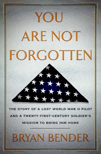 You Are Not Forgotten: The Story of a Lost World War II Pilot and a Twenty-First-Century Soldier's Mission to Bring Him Home [Hardcover] Bender, Bryan