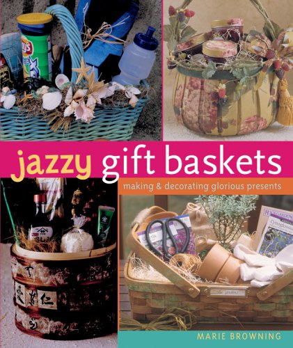 Jazzy Gift Baskets: Making & Decorating Glorious Presents Browning, Marie and Baskett, Mickey
