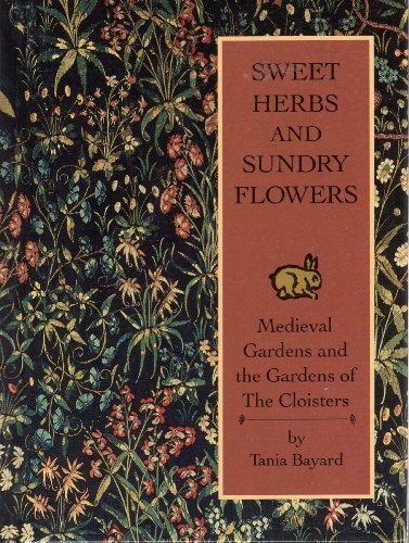 Sweet Herbs and Sundry Flowers: Medieval Gardens and the Gardens of the Cloisters Bayard, Tania