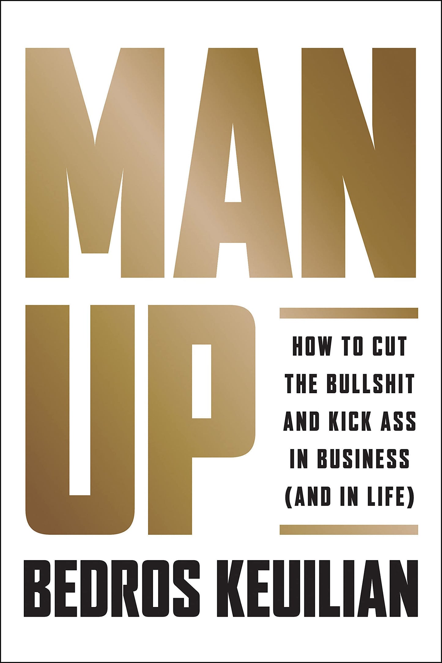 Man Up: How to Cut the Bullsh!t and Kick @ss in Business (and in Life) Keuilian, Bedros