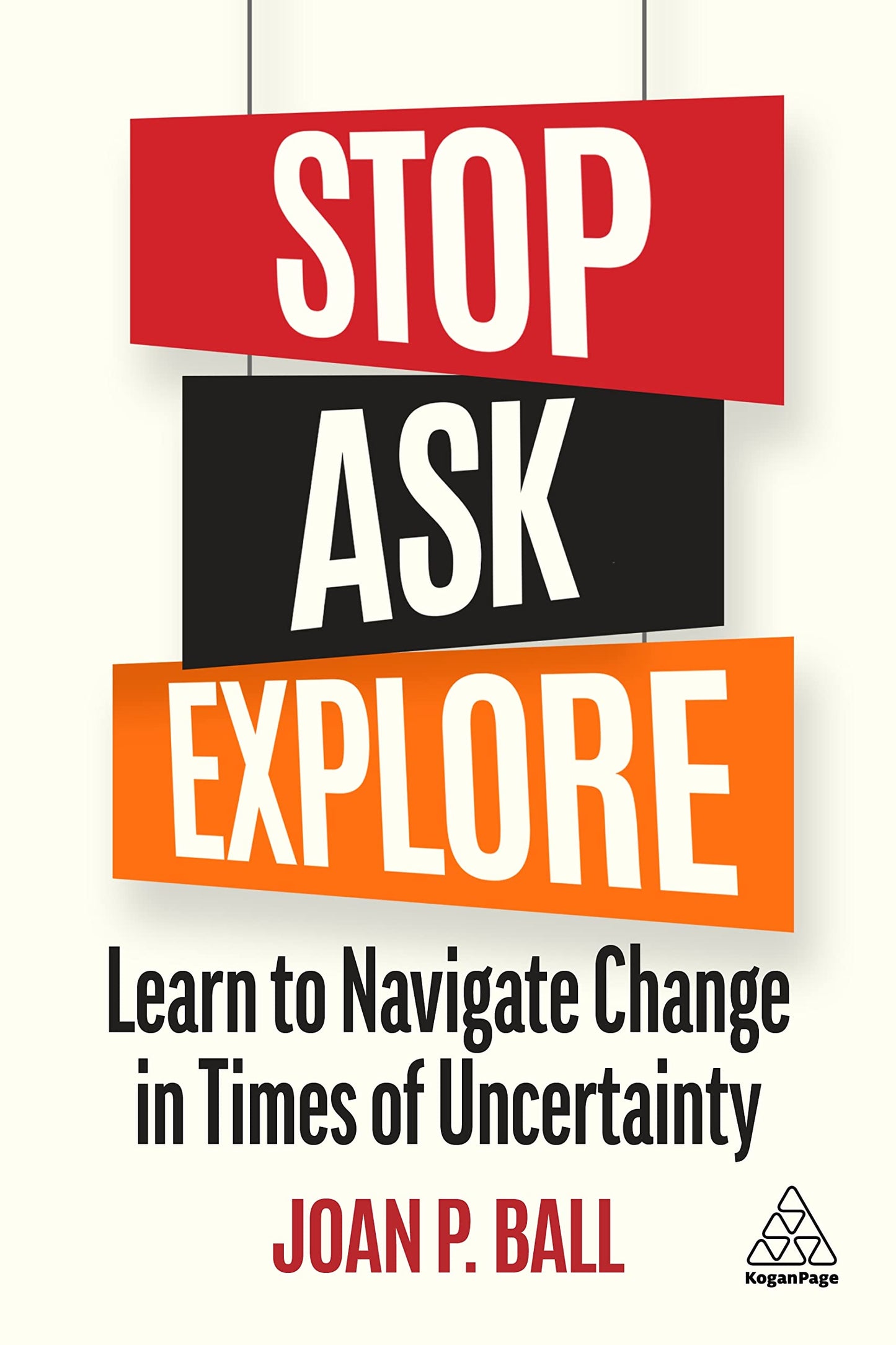 Stop, Ask, Explore: Learn to Navigate Change in Times of Uncertainty [Paperback] Ball, Joan P.