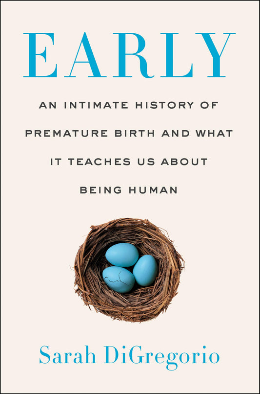 Early: An Intimate History of Premature Birth and What It Teaches Us About Being Human DiGregorio, Sarah